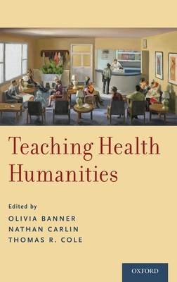 Teaching Health Humanities - Banner, Olivia (Editor), and Carlin, Nathan (Editor), and Cole, Thomas R (Editor)