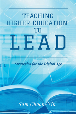 Teaching Higher Education to Lead: Strategies for the Digital Age - Choon-Yin, Sam