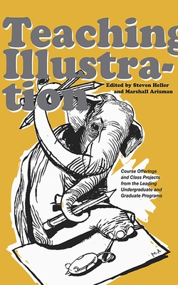 Teaching Illustration: Course Offerings and Class Projects from the Leading Graduate and Undergraduate Programs - Arisman, Marshall (Editor), and Heller, Steven (Editor)