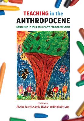 Teaching in the Anthropocene: Education in the Face of Environmental Crisis - Farrell, Alysha J. (Editor), and Skyhar, Candy (Editor), and Lam, Michelle (Editor)