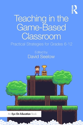 Teaching in the Game-Based Classroom: Practical Strategies for Grades 6-12 - Seelow, David (Editor)