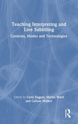 Teaching Interpreting and Live Subtitling: Contexts, Modes and Technologies - Eugeni, Carlo (Editor), and Ward, Martin (Editor), and Walker, Callum (Editor)