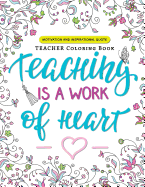 Teaching is a Work of Heart: A Teacher coloring book (Motivation and Inspirational Quotes)