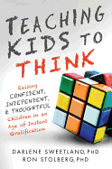 Teaching Kids to Think: Raising Confident, Independent, and Thoughtful Children in an Age of Instant Gratification