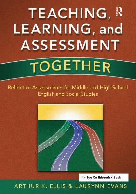 Teaching, Learning, and Assessment Together: Reflective Assessments for Middle and High School English and Social Studies - Evans, Laurynn, and Ellis, Arthur K