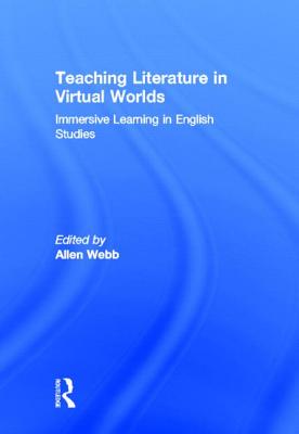 Teaching Literature in Virtual Worlds: Immersive Learning in English Studies - Webb, Allen (Editor)