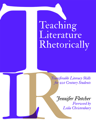 Teaching Literature Rhetorically: Transferable Literacy Skills for 21st Century Students - Fletcher, Jennifer