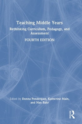 Teaching Middle Years: Rethinking Curriculum, Pedagogy, and Assessment - Pendergast, Donna (Editor), and Main, Katherine (Editor), and Bahr, Nan (Editor)