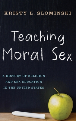 Teaching Moral Sex: A History of Religion and Sex Education in the United States - Slominski, Kristy L