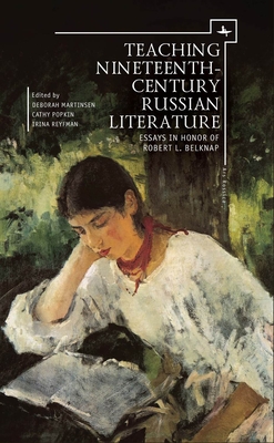 Teaching Nineteenth-Century Russian Literature: Essays in Honor of Robert L. Belknap - Martinsen, Deborah a (Editor), and Popkin, Cathy (Editor), and Reyfman, Irina (Editor)