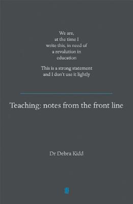 Teaching: Notes from the front line. We are, at the time I write this, in need of a revolution in education. This is a strong statement and I don't use it lightly - Kidd, Dr Debra, and Gilbert, Ian (Editor)