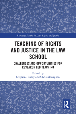 Teaching of Rights and Justice in the Law School: Challenges and Opportunities for Research Led Teaching - Hurley, Stephen (Editor), and Monaghan, Chris (Editor)