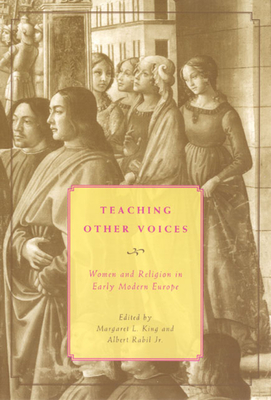 Teaching Other Voices: Women and Religion in Early Modern Europe - King, Margaret L (Editor), and Rabil Jr, Albert (Editor)