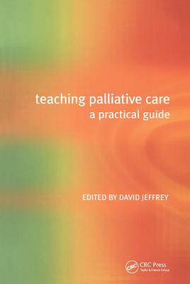 Teaching Palliative Care: A Practical Guide - Jeffrey, David