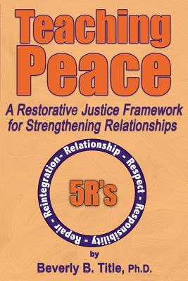 Teaching Peace: A Restorative Justice Framework for Strengthening Relationships - Title, Beverly B, Ph.D.