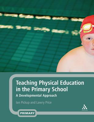 Teaching Physical Education in the Primary School: A Developmental Approach - Pickup, Ian, and Price, Lawry