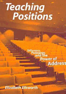 Teaching Positions: Difference, Pedagogy, and the Power of Address - Ellsworth, Elizabeth Ann