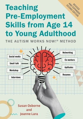 Teaching Pre-Employment Skills from Age 14 to Young Adulthood: The Autism Works Now!(r) Method. Revised and Expanded Second Edition - Osborne, Susan, and Lara, Joanne