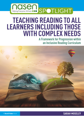 Teaching Reading to All Learners Including Those with Complex Needs: A Framework for Progression within an Inclusive Reading Curriculum - Moseley, Sarah
