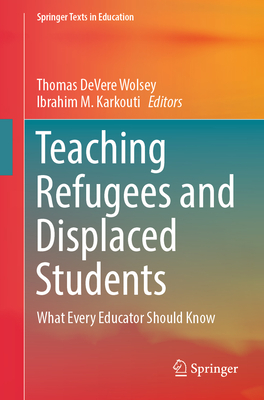 Teaching Refugees and Displaced Students: What Every Educator Should Know - Wolsey, Thomas DeVere (Editor), and Karkouti, Ibrahim M. (Editor)
