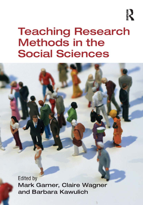 Teaching Research Methods in the Social Sciences - Garner, Mark (Editor), and Wagner, Claire (Editor), and Kawulich, Barbara (Editor)