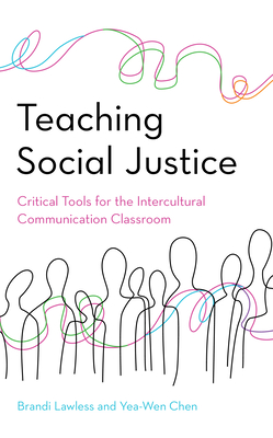 Teaching Social Justice: Critical Tools for the Intercultural Communication Classroom - Lawless, Brandi, and Chen, Yea-Wen