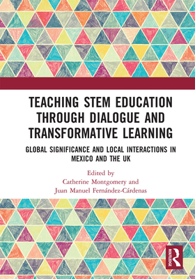 Teaching STEM Education through Dialogue and Transformative Learning: Global Significance and Local Interactions in Mexico and the UK - Montgomery, Catherine (Editor), and Fernndez-Crdenas, Juan Manuel (Editor)