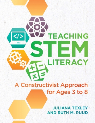 Teaching Stem Literacy: A Constructivist Approach for Ages 3 to 8 - Texley, Juliana, Ms., and Ruud, Ruth M