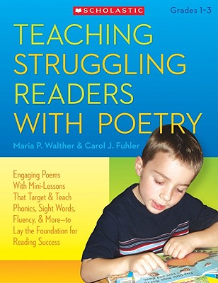 Teaching Struggling Readers with Poetry, Grades 1-3: Engaging Poems with Mini-Lessons That Target & Teach Phonics, Sight Words, Fluency & More--Laying the Foundation for Reading Success - Walther, Maria P, and Fuhler, Carol J