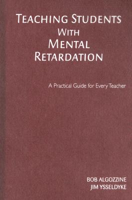 Teaching Students with Mental Retardation: A Practical Guide for Every Teacher - Algozzine, Bob, and Ysseldyke, James E E