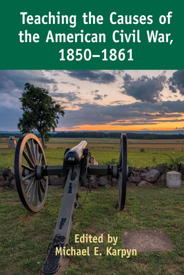 Teaching the Causes of the American Civil War, 1850-1861 - Pryor, Caroline R, and Alexander, Erik, and Johnson, Charlotte