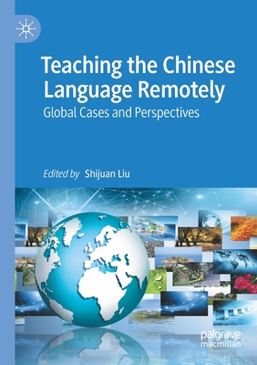 Teaching the Chinese Language Remotely: Global Cases and Perspectives - Liu, Shijuan (Editor)