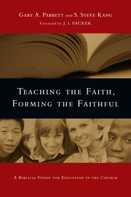 Teaching the Faith, Forming the Faithful: A Biblical Vision for Education in the Church - Parrett, Gary a, and Kang, S Steve, and Packer, J I (Foreword by)