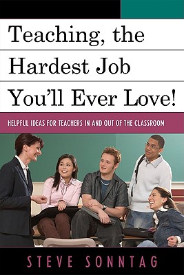 Teaching, the Hardest Job You'll Ever Love: Helpful Ideas for Teachers In and Out of the Classroom - Sonntag, Steve