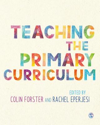 Teaching the Primary Curriculum - Forster, Colin (Editor), and Eperjesi, Rachel (Editor)