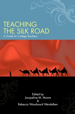 Teaching the Silk Road: A Guide for College Teachers - Moore, Jacqueline M (Editor), and Wendelken, Rebecca Woodward (Editor)