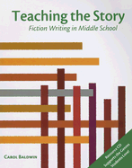 Teaching the Story: Fiction Writing in Middle School - Baldwin, Carol