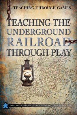 Teaching the Underground Railroad Through Play - Harris, Christopher, and Harris Ph D, Patricia, and Mayer, Brian