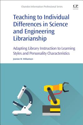 Teaching to Individual Differences in Science and Engineering Librarianship: Adapting Library Instruction to Learning Styles and Personality Characteristics - Williamson, Jeanine Mary