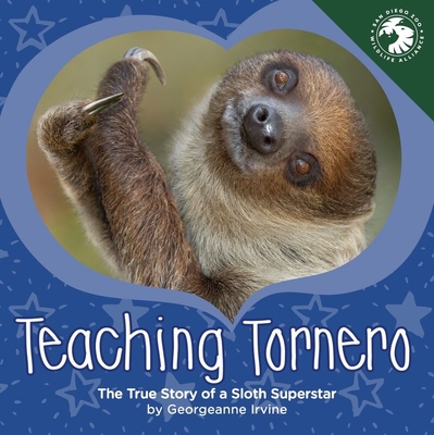 Teaching Tornero: The True Story of a Sloth Superstar - Irvine, Georgeanne, and San Diego Zoo Wildlife Alliance