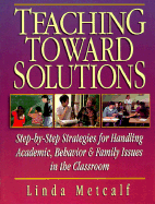 Teaching Toward Solutions: Step-By-Step Strategies for Handling Academic, Behavior, & Family Issues in the Classroom