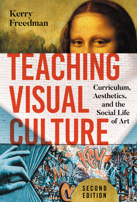 Teaching Visual Culture: Curriculum, Aesthetics, and the Social Life of Art - Freedman, Kerry