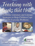 Teaching with Books That Heal: Authentic Literature and Literacy Strategies to Help Children Cope with Everyday Problems