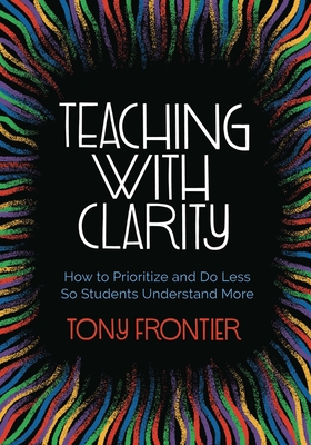 Teaching with Clarity: How to Prioritize and Do Less So Students Understand More - Frontier, Tony