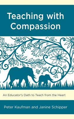 Teaching with Compassion: An Educator's Oath to Teach from the Heart - Kaufman, Peter, and Schipper, Janine