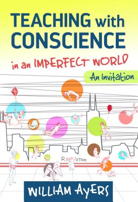 Teaching with Conscience in an Imperfect World: An Invitation - Ayers, William