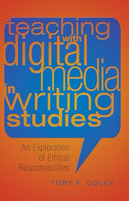 Teaching with Digital Media in Writing Studies: An Exploration of Ethical Responsibilities - Podis, Leonard (Editor), and Coley, Toby F