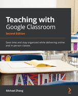 Teaching with Google Classroom: Save time and stay organized while delivering online and in-person classes