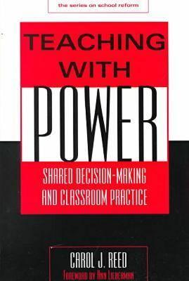 Teaching with Power: Shared Decision-Making and Classroom Practice - Reed, Carol J