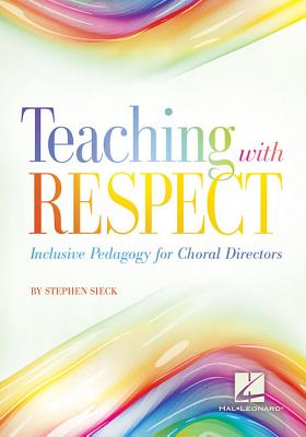 Teaching with Respect: Inclusive Pedagogy for Choral Directors - Sieck, Stephen